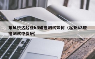 东风悦达起亚k3碰撞测试如何（起亚k3碰撞测试中保研）