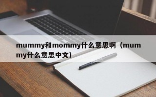 mummy和mommy什么意思啊（mummy什么意思中文）