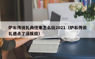 炉石传说礼尚往来怎么玩2021（炉石传说礼遇点了没反应）