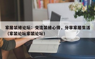 家居装修论坛：交流装修心得，分享家居生活（家装论坛家装论坛）