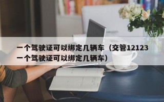 一个驾驶证可以绑定几辆车（交管12123一个驾驶证可以绑定几辆车）