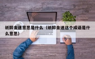 纸醉金迷意思是什么（纸醉金迷这个成语是什么意思）