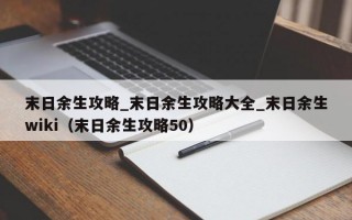 末日余生攻略_末日余生攻略大全_末日余生wiki（末日余生攻略50）