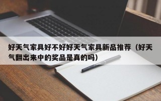 好天气家具好不好好天气家具新品推荐（好天气翻出来中的奖品是真的吗）