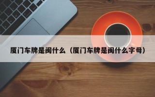 厦门车牌是闽什么（厦门车牌是闽什么字母）