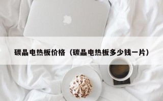 碳晶电热板价格（碳晶电热板多少钱一片）