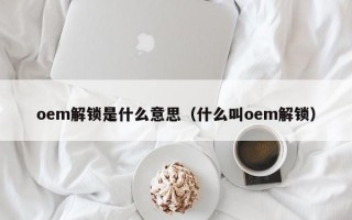 oem解锁是什么意思（什么叫oem解锁）