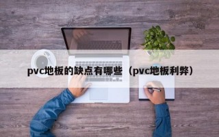 pvc地板的缺点有哪些（pvc地板利弊）