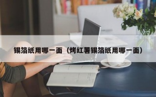 锡箔纸用哪一面（烤红薯锡箔纸用哪一面）