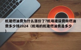 机建燃油费为什么涨价了?机场建设费和燃油费多少钱2024（机场的机建燃油费是多少）