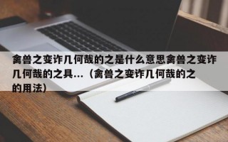 禽兽之变诈几何哉的之是什么意思禽兽之变诈几何哉的之具...（禽兽之变诈几何哉的之的用法）