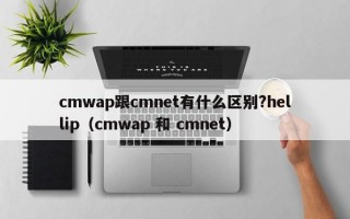 cmwap跟cmnet有什么区别?hellip（cmwap 和 cmnet）