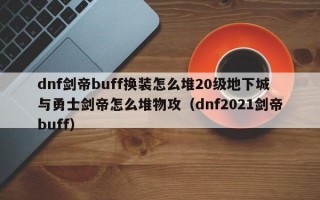 dnf剑帝buff换装怎么堆20级地下城与勇士剑帝怎么堆物攻（dnf2021剑帝buff）