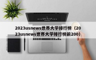 2023usnews世界大学排行榜（2023usnews世界大学排行榜前200）