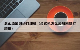 怎么添加网络打印机（台式机怎么添加网络打印机）