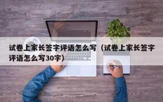 试卷上家长签字评语怎么写（试卷上家长签字评语怎么写30字）