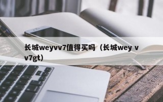 长城weyvv7值得买吗（长城wey vv7gt）