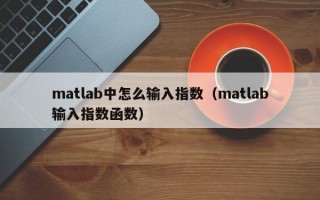 matlab中怎么输入指数（matlab输入指数函数）