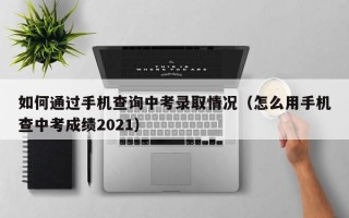 如何通过手机查询中考录取情况（怎么用手机查中考成绩2021）