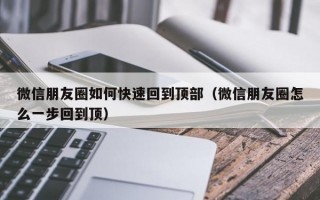 微信朋友圈如何快速回到顶部（微信朋友圈怎么一步回到顶）