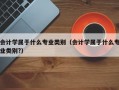 会计学属于什么专业类别（会计学属于什么专业类别?）