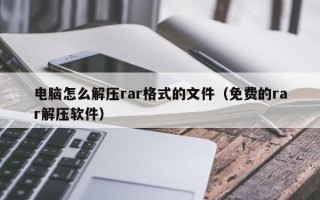 电脑怎么解压rar格式的文件（免费的rar解压软件）