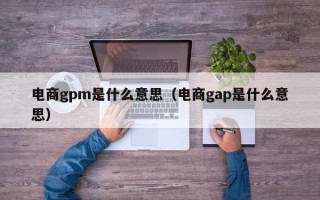 电商gpm是什么意思（电商gap是什么意思）