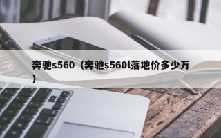 奔驰s560（奔驰s560l落地价多少万）