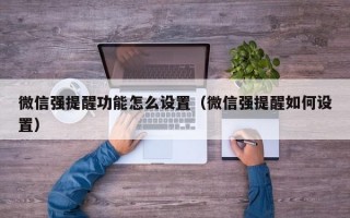 微信强提醒功能怎么设置（微信强提醒如何设置）