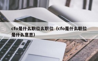 cfo是什么职位么职位（cfo是什么职位是什么意思）