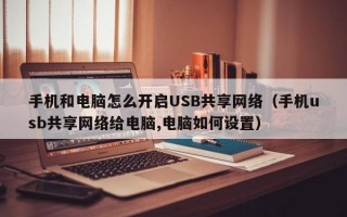 手机和电脑怎么开启USB共享网络（手机usb共享网络给电脑,电脑如何设置）