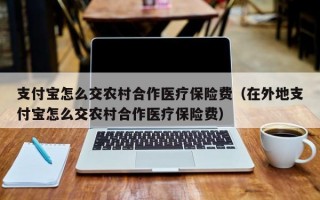 支付宝怎么交农村合作医疗保险费（在外地支付宝怎么交农村合作医疗保险费）