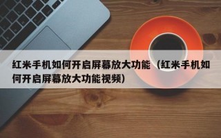 红米手机如何开启屏幕放大功能（红米手机如何开启屏幕放大功能视频）