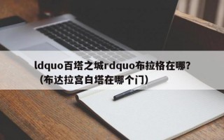 ldquo百塔之城rdquo布拉格在哪？（布达拉宫白塔在哪个门）