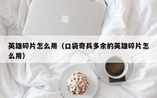 英雄碎片怎么用（口袋奇兵多余的英雄碎片怎么用）