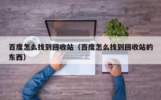 百度怎么找到回收站（百度怎么找到回收站的东西）