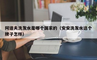 阿道夫洗发水是哪个国家的（安安洗发水这个牌子怎样）