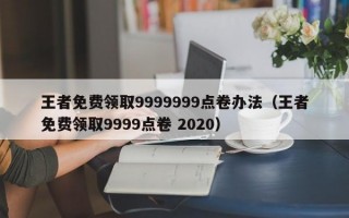 王者免费领取9999999点卷办法（王者免费领取9999点卷 2020）