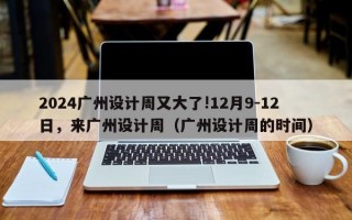 2024广州设计周又大了!12月9-12日，来广州设计周（广州设计周的时间）