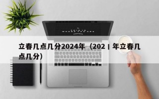 立春几点几分2024年（202丨年立春几点几分）