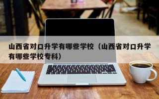 山西省对口升学有哪些学校（山西省对口升学有哪些学校专科）