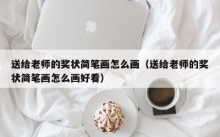 送给老师的奖状简笔画怎么画（送给老师的奖状简笔画怎么画好看）