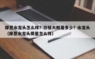 摩恩水龙头怎么样？价格大概是多少？水龙头（摩恩水龙头质量怎么样）