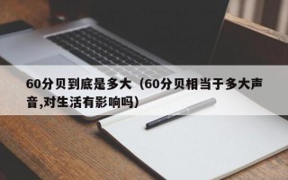 60分贝到底是多大（60分贝相当于多大声音,对生活有影响吗）