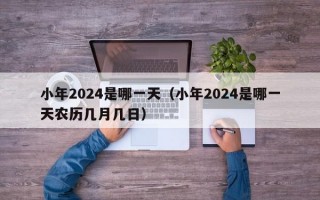 小年2024是哪一天（小年2024是哪一天农历几月几日）