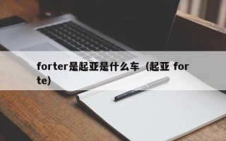 forter是起亚是什么车（起亚 forte）