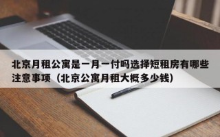 北京月租公寓是一月一付吗选择短租房有哪些注意事项（北京公寓月租大概多少钱）