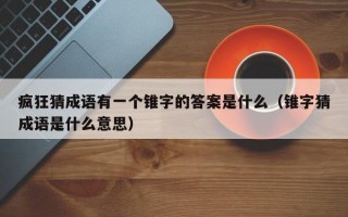 疯狂猜成语有一个锥字的答案是什么（锥字猜成语是什么意思）