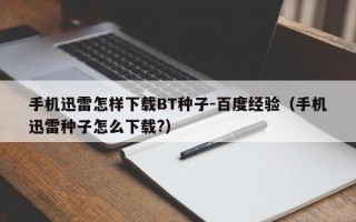 手机迅雷怎样下载BT种子-百度经验（手机迅雷种子怎么下载?）