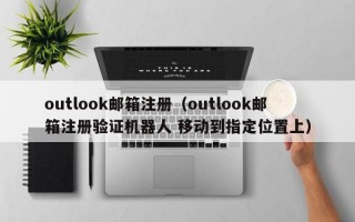 outlook邮箱注册（outlook邮箱注册验证机器人 移动到指定位置上）